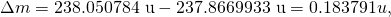 Rendered by QuickLaTeX.com \Delta m=\text{238.050784 u}-\text{237.8669933 u}=0.183791 u,
