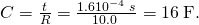 Rendered by QuickLaTeX.com C=\frac{t}{R}=\frac{1\text{.}6×{\text{10}}^{-4}\phantom{\rule{0.25em}{0ex}}s}{\text{10.0 Ω}}=\text{16}\phantom{\rule{0.25em}{0ex}}\text{μF.}