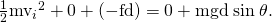 Rendered by QuickLaTeX.com \frac{1}{2}{{\text{mv}}_{i}}^{2}+0+\left(-\text{fd}\right)=0+\text{mgd}\phantom{\rule{0.25em}{0ex}}\text{sin}\phantom{\rule{0.25em}{0ex}}\mathrm{\theta .}
