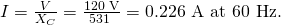 Rendered by QuickLaTeX.com I=\frac{V}{{X}_{C}}=\frac{\text{120 V}}{\text{531 Ω}}=\text{0.226 A at 60 Hz}.