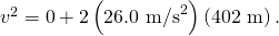 Rendered by QuickLaTeX.com {v}^{2}=0+2\left(\text{26}\text{.}{\text{0 m/s}}^{2}\right)\left(\text{402 m}\right).