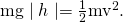 Rendered by QuickLaTeX.com \text{mg}\mid h\mid =\frac{1}{2}{\text{mv}}^{2}\text{.}