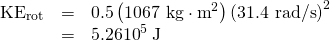 Rendered by QuickLaTeX.com \begin{array}{lll}{\text{KE}}_{\text{rot}}& =& 0.5\left(\text{1067 kg}\cdot {\text{m}}^{2}\right){\left(\text{31.4 rad/s}\right)}^{2}\\ & =& 5.26×{\text{10}}^{5}\phantom{\rule{0.25em}{0ex}}\text{J}\end{array}