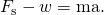 Rendered by QuickLaTeX.com {F}_{\text{s}}-w=\text{ma}.