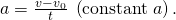 Rendered by QuickLaTeX.com a=\frac{v-{v}_{0}}{t}\text{}\phantom{\rule{0.25em}{0ex}}\left(\text{constant}\phantom{\rule{0.25em}{0ex}}a\right)\text{.}