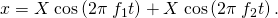Rendered by QuickLaTeX.com x=X\phantom{\rule{0.25em}{0ex}}\text{cos}\left(2\pi \phantom{\rule{0.25em}{0ex}}{f}_{1}t\right)+X\phantom{\rule{0.25em}{0ex}}\text{cos}\left(2\pi \phantom{\rule{0.25em}{0ex}}{f}_{2}t\right)\text{.}