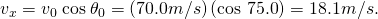 Rendered by QuickLaTeX.com {v}_{x}={v}_{0}\phantom{\rule{0.25em}{0ex}}\text{cos}\phantom{\rule{0.25em}{0ex}}{\theta }_{0}=\left(\text{70}\text{.}0 m/s\text{}\right)\left(\text{cos 75.0º}\right)=\text{18}\text{.}1 m/s.