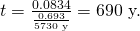 Rendered by QuickLaTeX.com t=\frac{0\text{.}\text{0834}}{\frac{0\text{.}\text{693}}{\text{5730 y}}}=\text{690 y.}