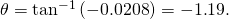 Rendered by QuickLaTeX.com \theta ={\text{tan}}^{-1}\left(-0\text{.}\text{0208}\right)=-1\text{.}\text{19º}\text{.}