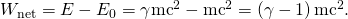 Rendered by QuickLaTeX.com {W}_{\text{net}}=E-{E}_{0}=\gamma {\mathrm{mc}}^{2}-{\mathrm{mc}}^{2}=\left(\gamma -1\right){\mathrm{mc}}^{2}.