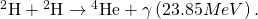 Rendered by QuickLaTeX.com {}^{2}\text{H}+{}^{2}\text{H}\to {}^{4}\text{He}+\gamma \left(23.85 MeV\right).