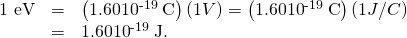 Rendered by QuickLaTeX.com \begin{array}{lll}\text{1 eV}& =& \left(1.60×{\text{10}}^{\text{-19}}\phantom{\rule{0.25em}{0ex}}\text{C}\right)\left(1 V\right)=\left(1.60×{\text{10}}^{\text{-19}}\phantom{\rule{0.25em}{0ex}}\text{C}\right)\left(1 J/C\right)\\ & =& 1.60×{\text{10}}^{\text{-19}}\phantom{\rule{0.25em}{0ex}}\text{J.}\end{array}