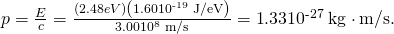 Rendered by QuickLaTeX.com p=\frac{E}{c}=\frac{\left(2.48 eV\right)\left(1\text{.}\text{60}×{\text{10}}^{\text{-19}}\phantom{\rule{0.25em}{0ex}}\text{J/eV}\right)}{3\text{.}\text{00}×{\text{10}}^{8}\phantom{\rule{0.25em}{0ex}}\text{m/s}}=\text{1}\text{.}\text{33}×{\text{10}}^{\text{-27}}\phantom{\rule{0.25em}{0ex}}\text{kg}\cdot \text{m/s}.