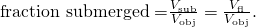 Rendered by QuickLaTeX.com \text{fraction submerged =}\frac{{V}_{\text{sub}}}{{V}_{\text{obj}}}=\frac{{V}_{\text{fl}}}{{V}_{\text{obj}}}.