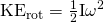 Rendered by QuickLaTeX.com {\text{KE}}_{\text{rot}}=\frac{1}{2}{\mathrm{I\omega }}^{2}