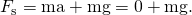 Rendered by QuickLaTeX.com {F}_{\text{s}}=\text{ma}+\text{mg}=0+\text{mg}.