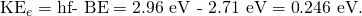 Rendered by QuickLaTeX.com {\text{KE}}_{e}=\text{hf}\text{- BE}=\text{2}\text{.}\text{96 eV - 2}\text{.}\text{71 eV}=\text{0}\text{.}\text{246 eV}.