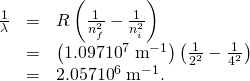 Rendered by QuickLaTeX.com \begin{array}{lll}\frac{1}{\lambda }& =& R\left(\frac{1}{{n}_{f}^{2}}-\frac{1}{{n}_{i}^{2}}\right)\\ & =& \left(\text{1.097}×{\text{10}}^{7}\phantom{\rule{0.25em}{0ex}}{\text{m}}^{-1}\right)\left(\frac{1}{{2}^{2}}-\frac{1}{{4}^{2}}\right)\\ & =& \text{2.057}×{\text{10}}^{6}\phantom{\rule{0.25em}{0ex}}{\text{m}}^{-1}\text{.}\end{array}