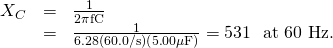 Rendered by QuickLaTeX.com \begin{array}{lll}{X}_{C}& =& \frac{1}{2\pi \text{fC}}\\ & =& \frac{1}{6\text{.}\text{28}\left(\text{60}\text{.}0/\text{s}\right)\left(5\text{.}\text{00}\mathrm{ \mu }\text{F}\right)}=\text{531 Ω at 60 Hz}\text{.}\end{array}