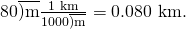 Rendered by QuickLaTeX.com 80\overline{)\text{m}}×\frac{\text{1 km}}{1000\overline{)\text{m}}}=0\text{.080 km.}
