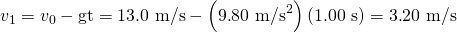 Rendered by QuickLaTeX.com {v}_{1}={v}_{0}-\text{gt}=\text{13}\text{.}\text{0 m/s}-\left(9\text{.}{\text{80 m/s}}^{2}\right)\left(1\text{.}\text{00 s}\right)=3\text{.}\text{20 m/s}