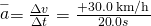 Rendered by QuickLaTeX.com \stackrel{-}{a}=\frac{\Delta v}{\Delta t}=\frac{+\text{30.0 km/h}}{\text{20}\text{.}0 s}
