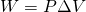 Rendered by QuickLaTeX.com W=P\Delta V