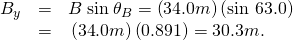 Rendered by QuickLaTeX.com \begin{array}{lll}{B}_{y}& =& B\phantom{\rule{0.25em}{0ex}}\text{sin}\phantom{\rule{0.25em}{0ex}}{\theta }_{B}=\left(\text{34}\text{.}0 m\text{}\right)\left(\text{sin 63}\text{.}0º\right)\\ & =& \text{}\left(\text{34}\text{.}0 m\text{}\right)\left(0\text{.}\text{891}\right)=\text{30}\text{.}3 m\text{}\text{.}\end{array}