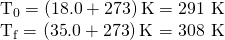 Rendered by QuickLaTeX.com \begin{array}{}{T}_{0}=\left(\text{18}\text{.}0+\text{273}\right)\text{K}=\text{291 K}\\ {T}_{\text{f}}=\left(\text{35}\text{.}0+\text{273}\right)\text{K}=\text{308 K}\end{array}