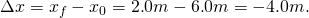Rendered by QuickLaTeX.com \Delta x={x}_{f}-{x}_{0}=2\text{.}0 m-6\text{.}0 m=-4\text{.}0 m.