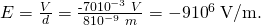 Rendered by QuickLaTeX.com E=\frac{V}{d}=\frac{\text{-70}×{\text{10}}^{-3}\phantom{\rule{0.25em}{0ex}}V}{8×{\text{10}}^{-9}\phantom{\rule{0.25em}{0ex}}m}=-9×{\text{10}}^{6}\phantom{\rule{0.25em}{0ex}}\text{V/m}.