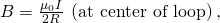 Rendered by QuickLaTeX.com B=\frac{{\mu }_{0}I}{2R}\phantom{\rule{0.25em}{0ex}}\left(\text{at center of loop}\right)\text{,}