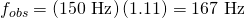 Rendered by QuickLaTeX.com {f}_{obs}=\left(\text{150 Hz}\right)\left(\text{1.11}\right)=\text{167 Hz}