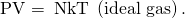 Rendered by QuickLaTeX.com \phantom{\rule{0.25em}{0ex}}\text{PV}=\phantom{\rule{0.25em}{0ex}}\text{NkT}\phantom{\rule{0.25em}{0ex}}\left(\text{ideal gas}\right)\text{.}