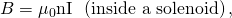 Rendered by QuickLaTeX.com B={\mu }_{0}\text{nI}\phantom{\rule{0.25em}{0ex}}\phantom{\rule{0.25em}{0ex}}\left(\text{inside a solenoid}\right),