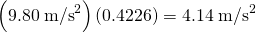 Rendered by QuickLaTeX.com \left(9.80\phantom{\rule{0.25em}{0ex}}{\text{m/s}}^{2}\right)\left(0.4226\right)=4.14\phantom{\rule{0.25em}{0ex}}{\text{m/s}}^{2}