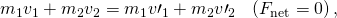 Rendered by QuickLaTeX.com {m}_{1}{v}_{1}+{m}_{2}{v}_{2}={m}_{1}{v\prime }_{1}+{m}_{2}{v\prime }_{2}\phantom{\rule{0.25em}{0ex}}\phantom{\rule{0.25em}{0ex}}\phantom{\rule{0.25em}{0ex}}\left({F}_{\text{net}}=0\right),