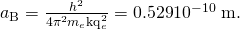 Rendered by QuickLaTeX.com {a}_{\text{B}}=\frac{{h}^{2}}{{4\pi }^{2}{m}_{e}{\text{kq}}_{e}^{2}}=\text{0.529}×{\text{10}}^{-\text{10}}\phantom{\rule{0.25em}{0ex}}\text{m}.