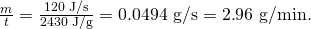 Rendered by QuickLaTeX.com \frac{m}{t}=\frac{\text{120}\text{ J/s}}{\text{2430}\text{ J/g}}=0\text{.}\text{0494}\text{ g/s}=2\text{.}\text{96}\text{ g/min.}