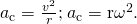 Rendered by QuickLaTeX.com {a}_{\text{c}}=\frac{{v}^{2}}{r}\mathrm{; }\phantom{\rule{0.25em}{0ex}}{a}_{\text{c}}={\mathrm{r\omega }}^{2}\text{.}