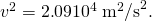Rendered by QuickLaTeX.com {v}^{2}=2\text{.}\text{09}×{\text{10}}^{4}\phantom{\rule{0.25em}{0ex}}{\text{m}}^{2}{\text{/s}}^{2}.