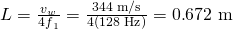 Rendered by QuickLaTeX.com L=\frac{{v}_{w}}{{4f}_{1}}=\frac{\text{344 m/s}}{4\left(\text{128 Hz}\right)}=0\text{.}\text{672 m}