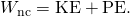 Rendered by QuickLaTeX.com {W}_{\text{nc}}=\text{Δ}\text{KE}+\text{Δ}\text{PE.}