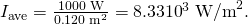 Rendered by QuickLaTeX.com {I}_{\text{ave}}=\frac{\text{1000 W}}{0\text{.}\text{120}\phantom{\rule{0.25em}{0ex}}{\text{m}}^{2}}=8\text{.}\text{33}×{\text{10}}^{3}\phantom{\rule{0.25em}{0ex}}{\text{W/m}}^{2}.