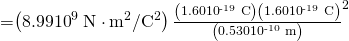 Rendered by QuickLaTeX.com \begin{array}{}=\left(8.99×{\text{10}}^{9}\phantom{\rule{0.25em}{0ex}}\text{N}\cdot {\text{m}}^{2}/{\text{C}}^{2}\right)×\frac{\left(\text{1.60}×{\text{10}}^{\text{-19}}\phantom{\rule{0.25em}{0ex}}\text{C}\right)\left(1.60×{\text{10}}^{\text{-19}}\phantom{\rule{0.25em}{0ex}}\text{C}\right)}{\left(0.530×{\text{10}}^{\text{-10}}\phantom{\rule{0.25em}{0ex}}\text{m}{\right)}^{2}}\\ \end{array}
