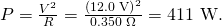 Rendered by QuickLaTeX.com P=\frac{{V}^{2}}{R}=\frac{\left(\text{12}\text{.}\text{0 V}{\right)}^{2}}{0\text{.}\text{350}\phantom{\rule{0.25em}{0ex}}\Omega }=\text{411 W.}