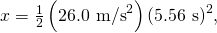 Rendered by QuickLaTeX.com x=\frac{1}{2}\left(\text{26}\text{.}{\text{0 m/s}}^{2}\right){\left(5\text{.}\text{56 s}\right)}^{2},