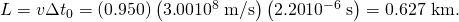 Rendered by QuickLaTeX.com L=v\Delta {t}_{0}=\left(0\text{.}\text{950}\right)\left(3\text{.}\text{00}×{\text{10}}^{8}\phantom{\rule{0.25em}{0ex}}\text{m/s}\right)\left(2\text{.}\text{20}×{\text{10}}^{-6}\phantom{\rule{0.25em}{0ex}}\text{s}\right)=0\text{.627 km}.