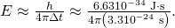 Rendered by QuickLaTeX.com \text{Δ}E\approx \frac{h}{4\pi \Delta t}\approx \frac{6\text{.}\text{63}×{\text{10}}^{-\text{34}}\phantom{\rule{0.25em}{0ex}}\text{J}\cdot \text{s}}{4\pi \left(3\text{.}3×{\text{10}}^{-\text{24}}\phantom{\rule{0.25em}{0ex}}\text{s}\right)}\text{.}