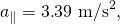 Rendered by QuickLaTeX.com {a}_{\parallel }=3\text{.}{\text{39 m/s}}^{2},